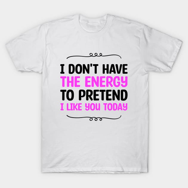 I Don't Have The Energy To Pretend I Like You Today T-Shirt by Blonc